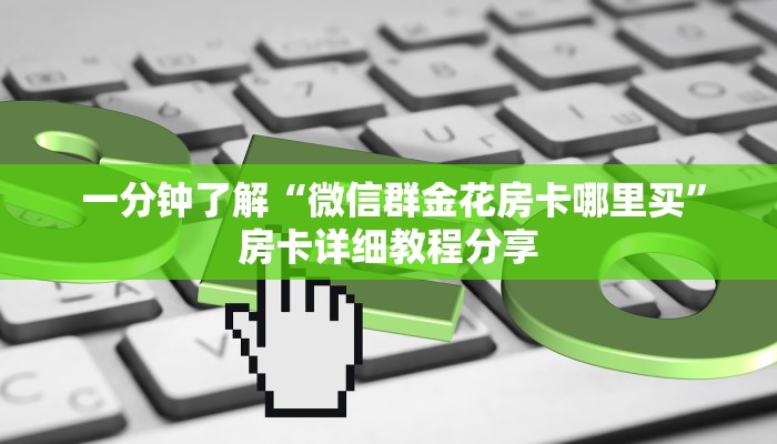 一分钟了解“微信群金花房卡哪里买”房卡详细教程分享 一分钟了解“微信群金花房卡哪里买”房卡详细教程分享