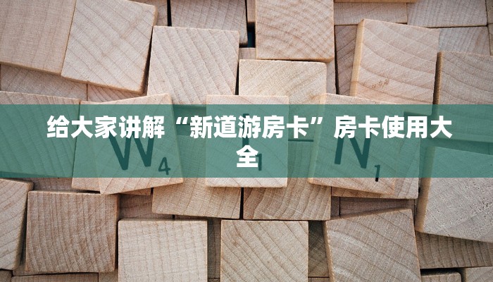 给大家讲解“新道游房卡”房卡使用大全 给大家讲解“新道游房卡”房卡使用大全