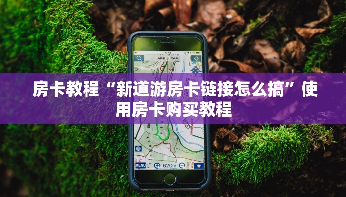 房卡教程“新道游房卡链接怎么搞”使用房卡购买教程 房卡教程“新道游房卡链接怎么搞”使用房卡购买教程