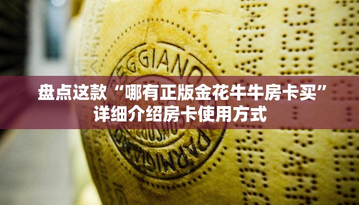 盘点这款“哪有正版金花牛牛房卡买”详细介绍房卡使用方式 盘点这款“哪有正版金花牛牛房卡买”详细介绍房卡使用方式