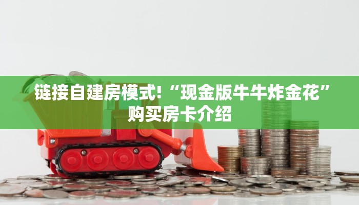 链接自建房模式!“现金版牛牛炸金花”购买房卡介绍 链接自建房模式!“现金版牛牛炸金花”购买房卡介绍