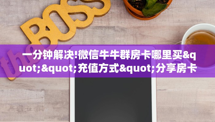  一分钟解决!微信牛牛群房卡哪里买""充值方式"分享房卡给大家