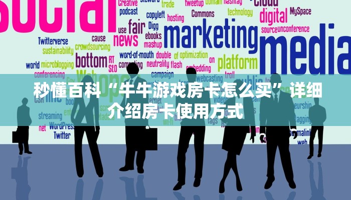 秒懂百科“牛牛游戏房卡怎么买”详细介绍房卡使用方式 秒懂百科“牛牛游戏房卡怎么买”详细介绍房卡使用方式