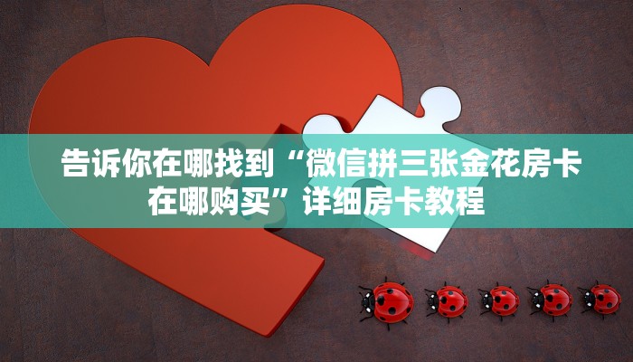 告诉你在哪找到“微信拼三张金花房卡在哪购买”详细房卡教程 告诉你在哪找到“微信拼三张金花房卡在哪购买”详细房卡教程