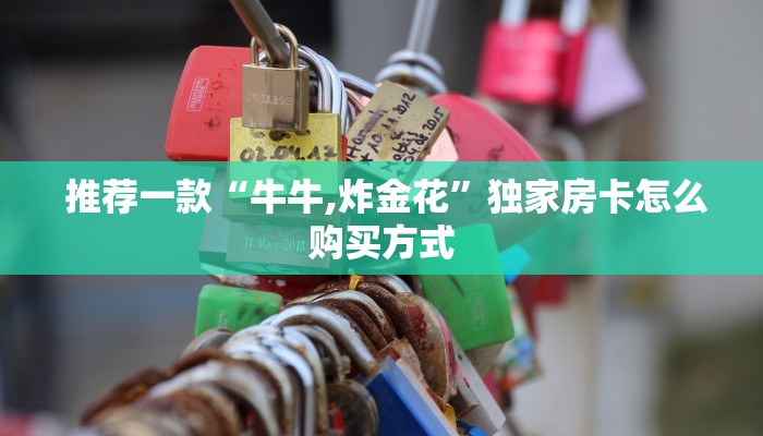 推荐一款“牛牛,炸金花”独家房卡怎么购买方式 推荐一款“牛牛,炸金花”独家房卡怎么购买方式