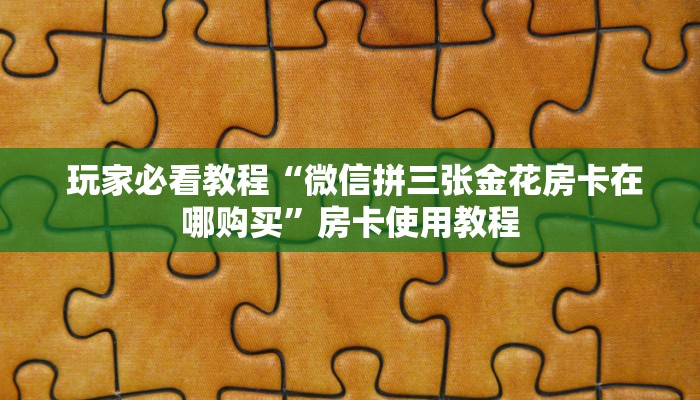  玩家必看教程“微信拼三张金花房卡在哪购买”房卡使用教程