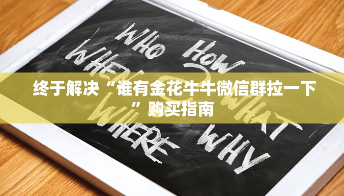 终于解决“谁有金花牛牛微信群拉一下”购买指南 终于解决“谁有金花牛牛微信群拉一下”购买指南