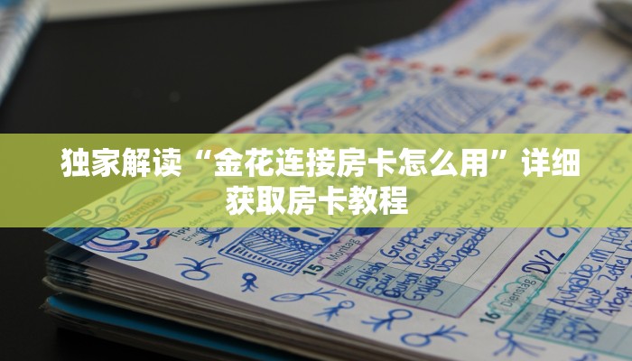 独家解读“金花连接房卡怎么用”详细获取房卡教程 独家解读“金花连接房卡怎么用”详细获取房卡教程
