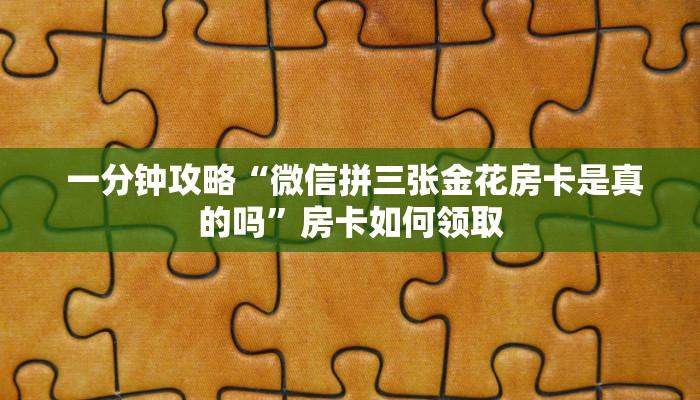  一分钟攻略“微信拼三张金花房卡是真的吗”房卡如何领取