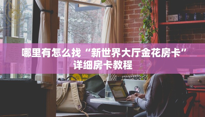  哪里有怎么找“新世界大厅金花房卡”详细房卡教程