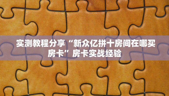 实测教程分享“新众亿拼十房间在哪买房卡”房卡实战经验 实测教程分享“新众亿拼十房间在哪买房卡”房卡实战经验