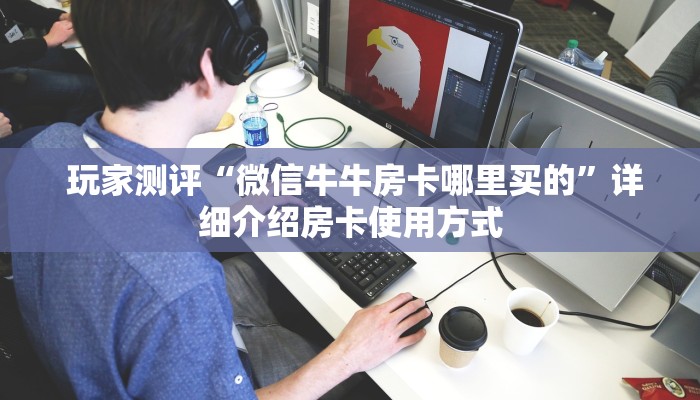 玩家测评“微信牛牛房卡哪里买的”详细介绍房卡使用方式 玩家测评“微信牛牛房卡哪里买的”详细介绍房卡使用方式
