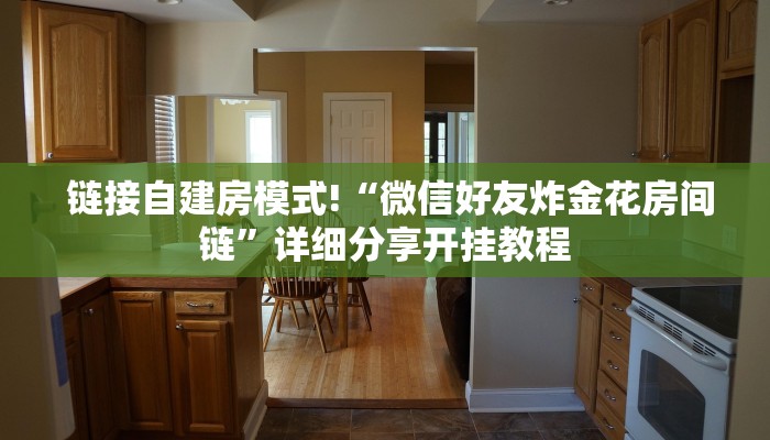  链接自建房模式!“微信好友炸金花房间链”详细分享开挂教程