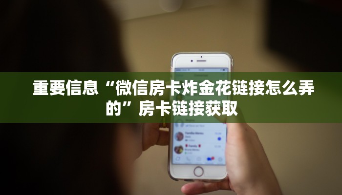 重要信息“微信房卡炸金花链接怎么弄的”房卡链接获取 重要信息“微信房卡炸金花链接怎么弄的”房卡链接获取