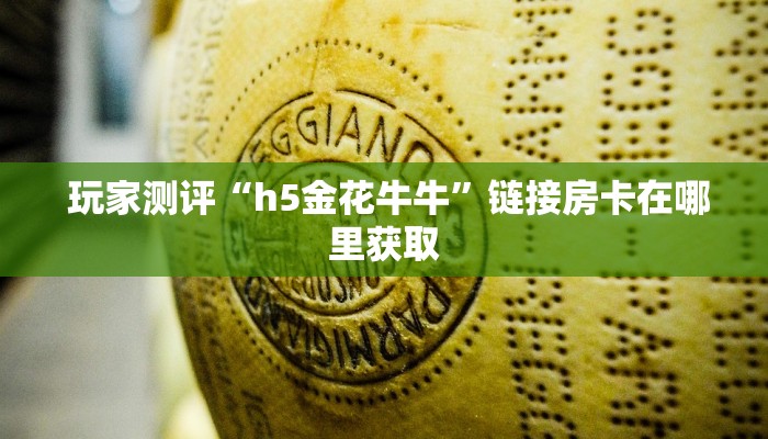 玩家测评“h5金花牛牛”链接房卡在哪里获取 玩家测评“h5金花牛牛”链接房卡在哪里获取