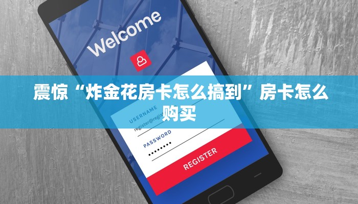  震惊“炸金花房卡怎么搞到”房卡怎么购买