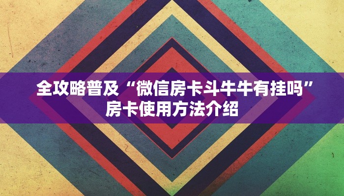  全攻略普及“微信房卡斗牛牛有挂吗”房卡使用方法介绍
