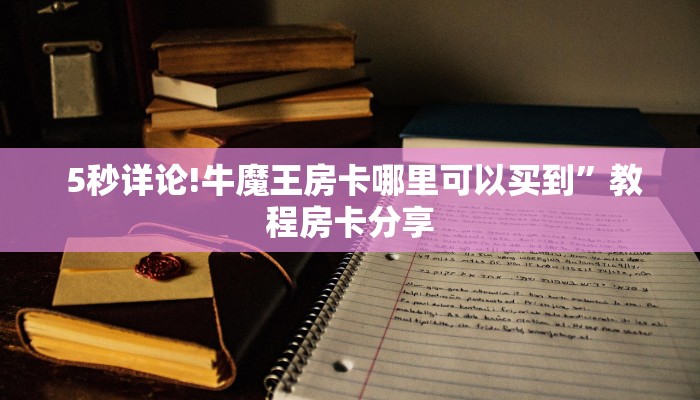  5秒详论!牛魔王房卡哪里可以买到”教程房卡分享