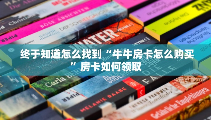  终于知道怎么找到“牛牛房卡怎么购买”房卡如何领取