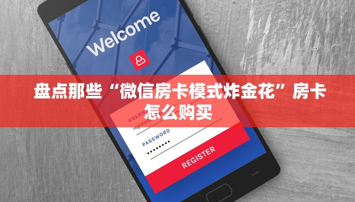  盘点那些“微信房卡模式炸金花”房卡怎么购买