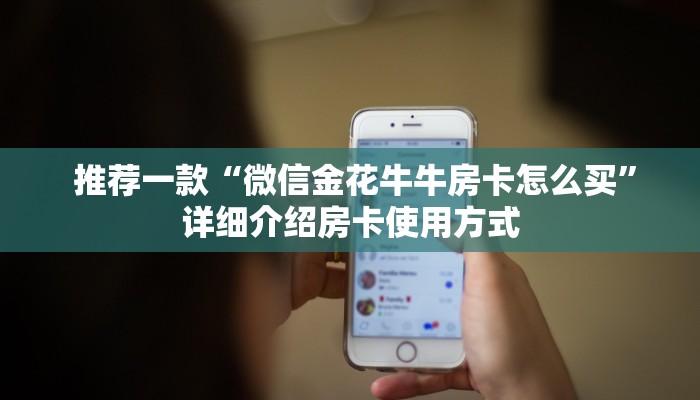 推荐一款“微信金花牛牛房卡怎么买”详细介绍房卡使用方式 推荐一款“微信金花牛牛房卡怎么买”详细介绍房卡使用方式