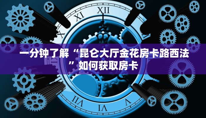 一分钟了解“昆仑大厅金花房卡路西法”如何获取房卡 一分钟了解“昆仑大厅金花房卡路西法”如何获取房卡
