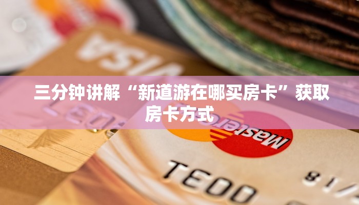 三分钟讲解“新道游在哪买房卡”获取房卡方式 三分钟讲解“新道游在哪买房卡”获取房卡方式