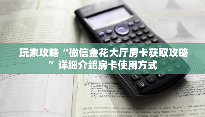 玩家攻略“微信金花大厅房卡获取攻略”详细介绍房卡使用方式 玩家攻略“微信金花大厅房卡获取攻略”详细介绍房卡使用方式