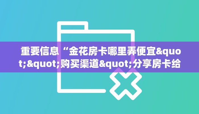重要信息“金花房卡哪里弄便宜""购买渠道"分享房卡给大家 重要信息“金花房卡哪里弄便宜""购买渠道"分享房卡给大家