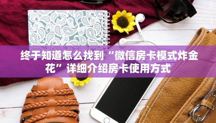 终于知道怎么找到“微信房卡模式炸金花”详细介绍房卡使用方式 终于知道怎么找到“微信房卡模式炸金花”详细介绍房卡使用方式