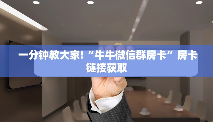 一分钟教大家!“牛牛微信群房卡”房卡链接获取 一分钟教大家!“牛牛微信群房卡”房卡链接获取