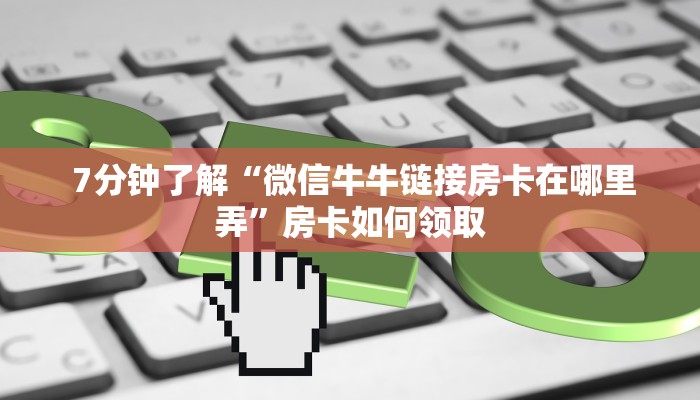 7分钟了解“微信牛牛链接房卡在哪里弄”房卡如何领取 7分钟了解“微信牛牛链接房卡在哪里弄”房卡如何领取