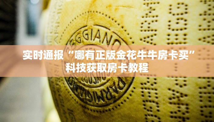 实时通报“哪有正版金花牛牛房卡买”科技获取房卡教程 实时通报“哪有正版金花牛牛房卡买”科技获取房卡教程