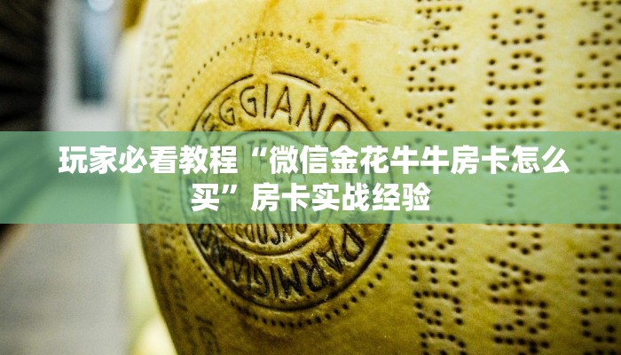 玩家必看教程“微信金花牛牛房卡怎么买”房卡实战经验 玩家必看教程“微信金花牛牛房卡怎么买”房卡实战经验