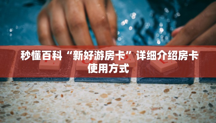 秒懂百科“新好游房卡”详细介绍房卡使用方式 秒懂百科“新好游房卡”详细介绍房卡使用方式