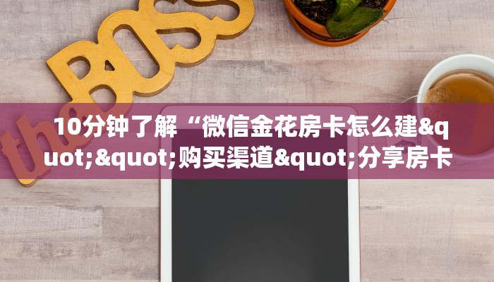 10分钟了解“微信金花房卡怎么建""购买渠道"分享房卡给大家 10分钟了解“微信金花房卡怎么建""购买渠道"分享房卡给大家
