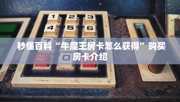  秒懂百科“牛魔王房卡怎么获得”购买房卡介绍