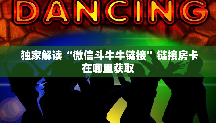 独家解读“微信斗牛牛链接”链接房卡在哪里获取 独家解读“微信斗牛牛链接”链接房卡在哪里获取