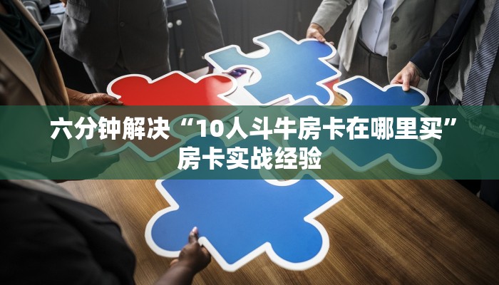 六分钟解决“10人斗牛房卡在哪里买”房卡实战经验 六分钟解决“10人斗牛房卡在哪里买”房卡实战经验