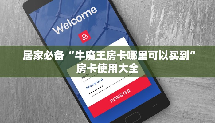 居家必备“牛魔王房卡哪里可以买到”房卡使用大全 居家必备“牛魔王房卡哪里可以买到”房卡使用大全