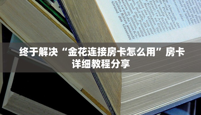 终于解决“金花连接房卡怎么用”房卡详细教程分享 终于解决“金花连接房卡怎么用”房卡详细教程分享