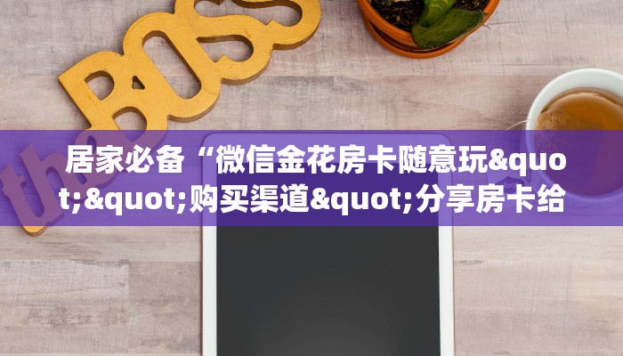 居家必备“微信金花房卡随意玩""购买渠道"分享房卡给大家 居家必备“微信金花房卡随意玩""购买渠道"分享房卡给大家