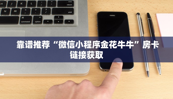  靠谱推荐“微信小程序金花牛牛”房卡链接获取