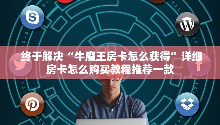 终于解决“牛魔王房卡怎么获得”详细房卡怎么购买教程推荐一款 终于解决“牛魔王房卡怎么获得”详细房卡怎么购买教程推荐一款