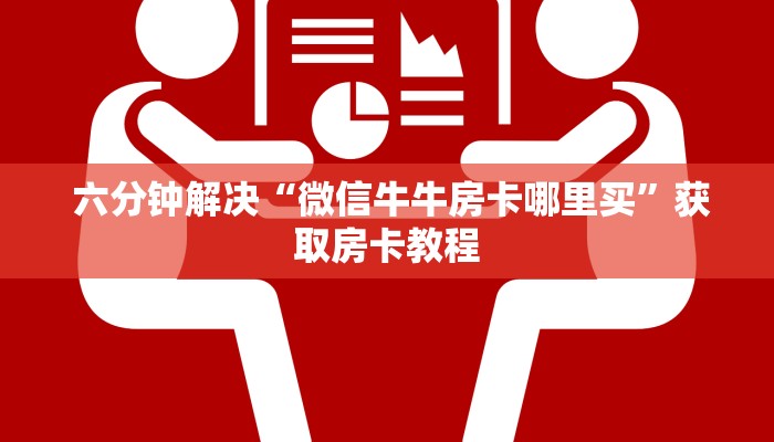 六分钟解决“微信牛牛房卡哪里买”获取房卡教程 六分钟解决“微信牛牛房卡哪里买”获取房卡教程