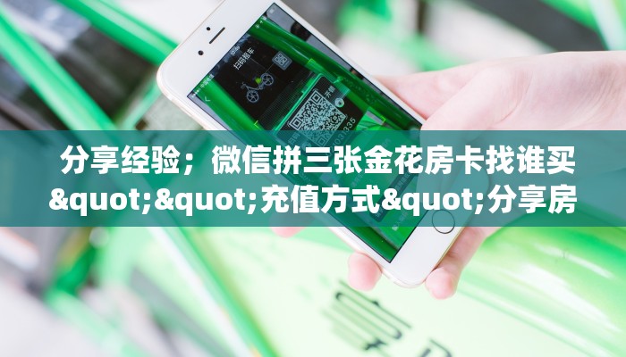 分享经验;微信拼三张金花房卡找谁买""充值方式"分享房卡给大家 分享经验;微信拼三张金花房卡找谁买""充值方式"分享房卡给大家