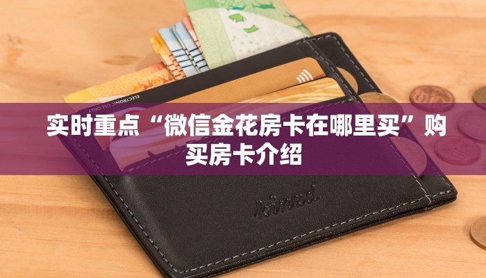 实时重点“微信金花房卡在哪里买”购买房卡介绍 实时重点“微信金花房卡在哪里买”购买房卡介绍