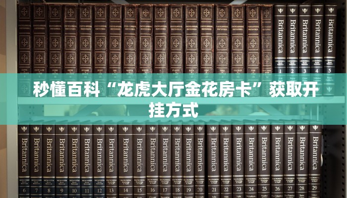 秒懂百科“龙虎大厅金花房卡”获取开挂方式 秒懂百科“龙虎大厅金花房卡”获取开挂方式