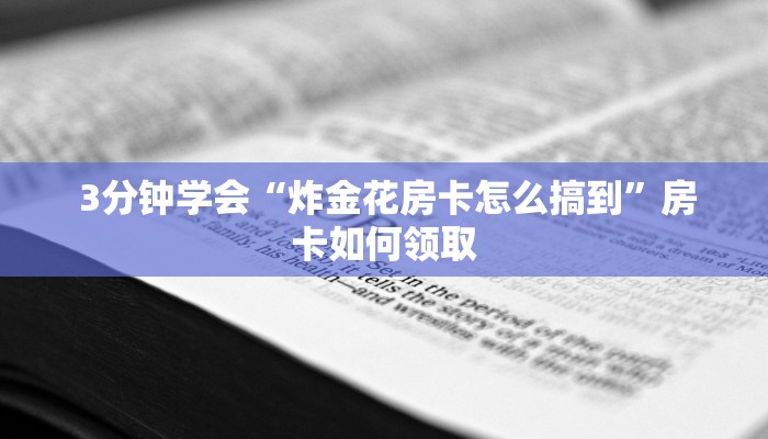 3分钟学会“炸金花房卡怎么搞到”房卡如何领取 3分钟学会“炸金花房卡怎么搞到”房卡如何领取