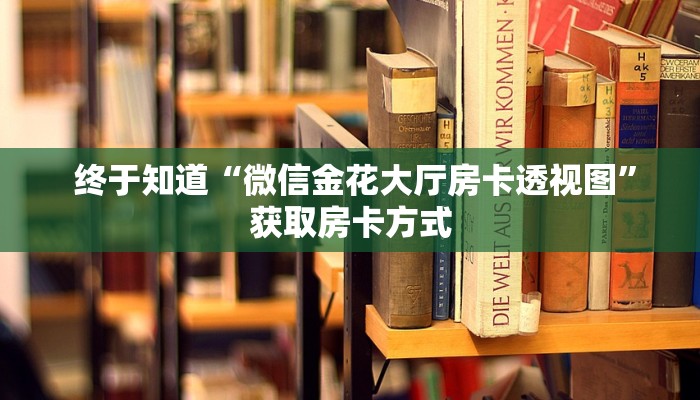 终于知道“微信金花大厅房卡透视图”获取房卡方式 终于知道“微信金花大厅房卡透视图”获取房卡方式